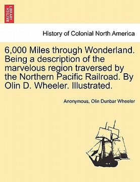 portada 6,000 miles through wonderland. being a description of the marvelous region traversed by the northern pacific railroad. by olin d. wheeler. illustrate (en Inglés)
