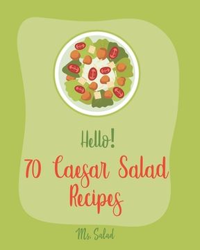 portada Hello! 70 Caesar Salad Recipes: Best Caesar Salad Cookbook Ever For Beginners [Book 1] (en Inglés)