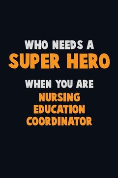 portada Who Need A SUPER HERO, When You Are Nursing education coordinator: 6X9 Career Pride 120 pages Writing Notebooks (en Inglés)