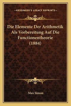 portada Die Elemente Der Arithmetik Als Vorbereitung Auf Die Functionentheorie (1884) (in German)