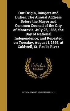 portada Our Origin, Dangers and Duties. The Annual Address Before the Mayor and Common Council of the City of Monrovia, July 26, 1865, the Day of National Ind (in English)