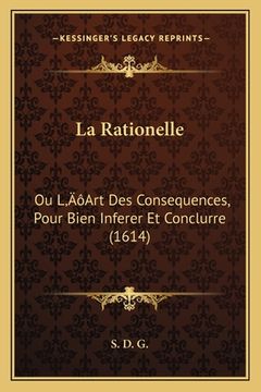 portada La Rationelle: Ou L'Art Des Consequences, Pour Bien Inferer Et Conclurre (1614) (en Francés)