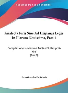 portada Analecta Iuris Siue Ad Hispanas Leges In Illarum Nouissima, Part 1: Compilatione Novissime Auctas Et Philippiiv Hhr (1623) (in Latin)