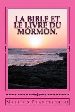 portada LA Bible et le livre du Mormon.: donner mon témoignage sur la divinité du livre de Mormon par la divinité de la Bible. (en Francés)