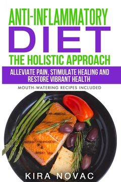 portada Anti-Inflammatory Diet: The Holistic Approach: Alleviate Pain, Stimulate Healing and Restore Vibrant Health (in English)