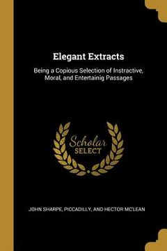 portada Elegant Extracts: Being a Copious Selection of Instractive, Moral, and Entertainig Passages (en Inglés)