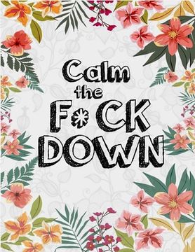 portada Calm the F*ck Down: An Irreverent Adult Coloring Book with Flowers Flamingo, Lions, Elephants, Owls, Horses, Dogs, Cats, and Many More