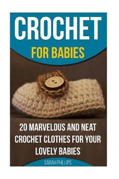 portada Crochet for Babies 20 Marvelous And Neat Crochet Clothes For Your Lovely Babies: (How To Crochet, Crochet Stitches, Tunisian Crochet, Crochet For Babi (en Inglés)