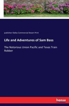 portada Life and Adventures of Sam Bass: The Notorious Union Pacific and Texas Train Robber
