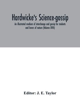 portada Hardwicke's science-gossip: an illustrated medium of interchange and gossip for students and lovers of nature (Volume XVIII) (en Inglés)