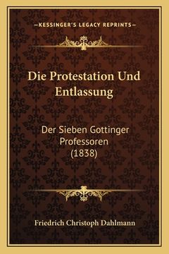 portada Die Protestation Und Entlassung: Der Sieben Gottinger Professoren (1838) (in German)