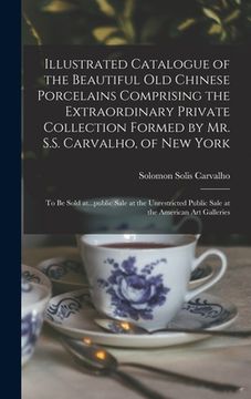 portada Illustrated Catalogue of the Beautiful Old Chinese Porcelains Comprising the Extraordinary Private Collection Formed by Mr. S.S. Carvalho, of New York (en Inglés)