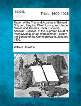 portada report of the trial and acquittal of edward shippen, esquire, chief justice, and jasper yeates and thomas smith, esquires, assistant justices, of the (en Inglés)