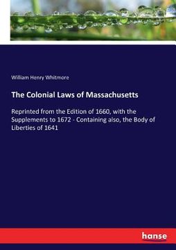 portada The Colonial Laws of Massachusetts: Reprinted from the Edition of 1660, with the Supplements to 1672 - Containing also, the Body of Liberties of 1641 (en Inglés)