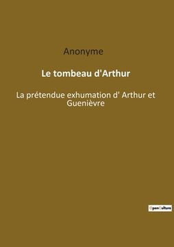 portada Le tombeau d'Arthur: La prétendue exhumation d' Arthur et Guenièvre (en Francés)