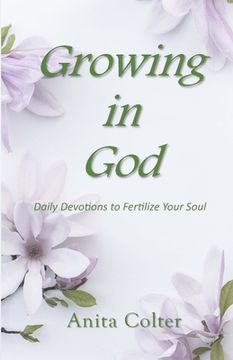 portada Growing in God: Daily Devotions to Fertilize Your Soul (en Inglés)