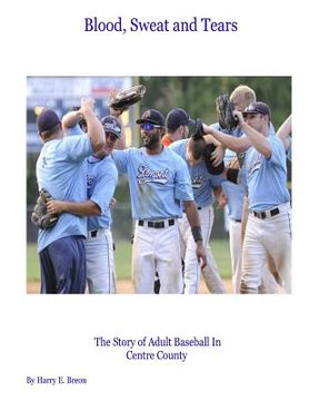 portada Blood, Sweat and Tears: The Story of Adult Baseball in Centre County (en Inglés)