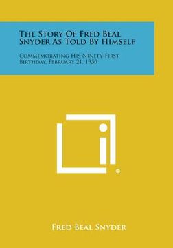 portada The Story Of Fred Beal Snyder As Told By Himself: Commemorating His Ninety-First Birthday, February 21, 1950 (en Inglés)