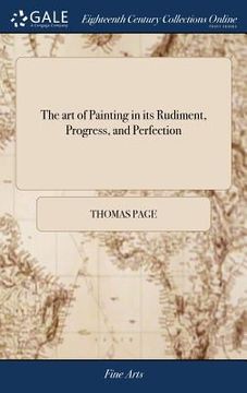 portada The art of Painting in its Rudiment, Progress, and Perfection: Delivered Exactly as It is put in Practice, so That the Ingenious may Easily Understand (en Inglés)