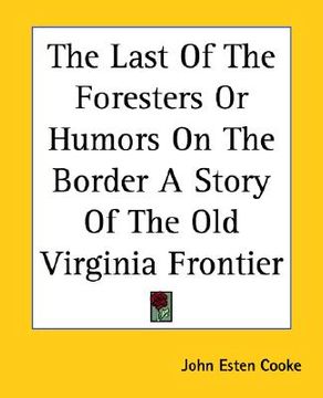 portada the last of the foresters or humors on the border a story of the old virginia frontier (en Inglés)