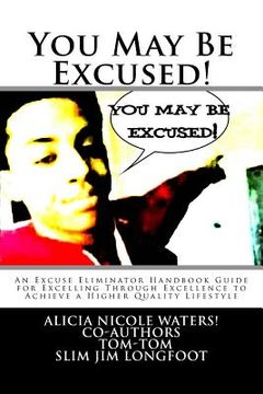 portada You May Be Excused!: An Excuse Eliminator Handbook Guide for Excelling Through Excellence to Achieve a Higher Quality Lifestyle (in English)