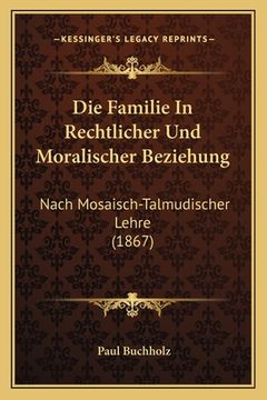 portada Die Familie In Rechtlicher Und Moralischer Beziehung: Nach Mosaisch-Talmudischer Lehre (1867) (en Alemán)