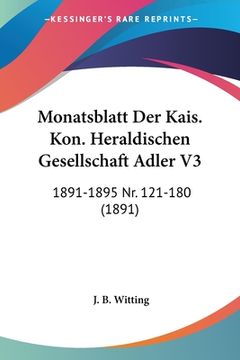 portada Monatsblatt Der Kais. Kon. Heraldischen Gesellschaft Adler V3: 1891-1895 Nr. 121-180 (1891) (en Alemán)