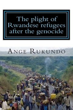 portada The plight of Rwandese refugees after the genocide: The story of a survivor: From the middle of the Rwandese genocide to the heart of the United State (en Inglés)