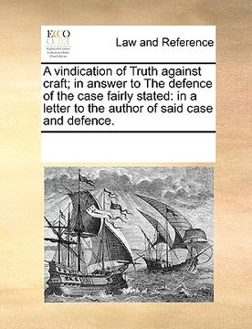 portada a vindication of truth against craft; in answer to the defence of the case fairly stated: in a letter to the author of said case and defence.
