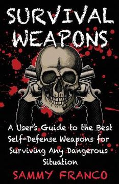 portada Survival Weapons: A User's Guide to the Best Self-Defense Weapons for Any Dangerous Situation (in English)
