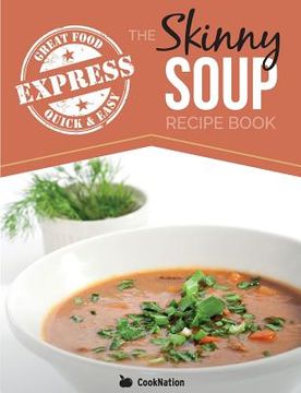 portada The Skinny Express Soup Recipe Book: Quick & Easy, Delicious, Low Calorie Soup Recipes. All Under 100, 200, 300 & 400 Calories (en Inglés)
