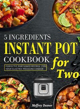 portada 5 Ingredients Instant Pot Cookbook for Two: Perfectly Portioned Recipes for Your Electric Pressure Cooker (en Inglés)
