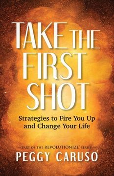 portada Take the First Shot: Strategies to Fire You Up and Change Your Life (en Inglés)