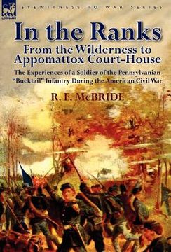 portada in the ranks: from the wilderness to appomattox court-house-the experiences of a soldier of the pennsylvanian "bucktail" infantry du (en Inglés)
