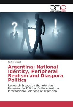 portada Argentina: National Identity, Peripheral Realism and Diaspora Politics: Research Essays on the Interplay Between the Political Culture and the International Relations of Argentina
