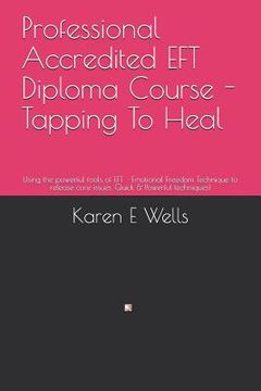 portada Professional Accredited EFT Diploma Course - Tapping To Heal: Using the powerful tools of EFT - Emotional Freedom Technique to release core issues. Qu (en Inglés)