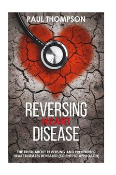 portada Reversing heart disease: The truth about reversing and preventing heart diseases revealed(scientific approach) (en Inglés)