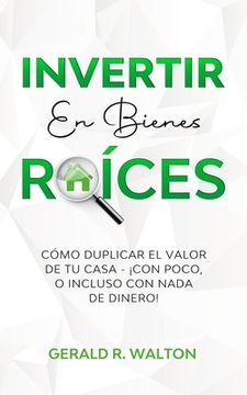 Invertir En Bienes Raíces: Cómo Duplicar El Valor de Tu Casa - ¡Con Poco, O Incluso Con NADA de Dinero!