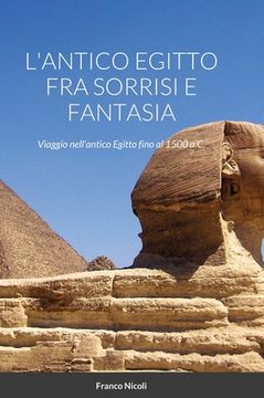 portada L'Antico Egitto Fra Sorrisi E Fantasia: Viaggio nell'antico Egitto fino al 1500 a.C. (in Italian)