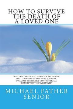 portada How to Survive the Death of a Loved One: How to Contemplate and Accept Death, Heal and Resume Your Life Journey. Includes the Revolutionary Ever State (en Inglés)
