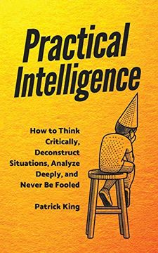 portada Practical Intelligence: How to Think Critically, Deconstruct Situations, Analyze Deeply, and Never be Fooled (in English)