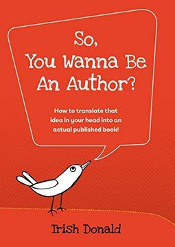 portada So, you Wanna be an Author? How to Translate That Idea in Your Head Into an Actual Published Book! (en Inglés)