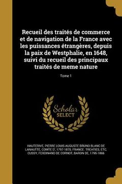 portada Recueil des traités de commerce et de navigation de la France avec les puissances étrangères, depuis la paix de Westphalie, en 1648, suivi du recueil (en Francés)