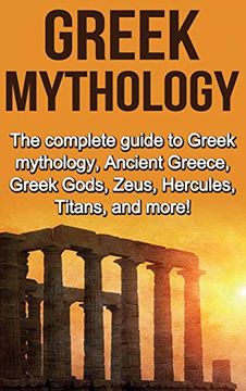 portada Greek Mythology: The Complete Guide to Greek Mythology, Ancient Greece, Greek Gods, Zeus, Hercules, Titans, and More! (en Inglés)