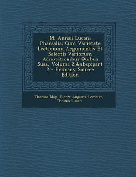 portada M. Annaei Lucani Pharsalia: Cum Varietate Lectionum Argumentis Et Selectis Variorum Adnotationibus Quibus Suas, Volume 2, Part 2 - Primary Source