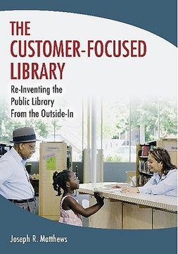the customer-focused library,re-inventing the library from the outside-in