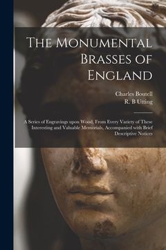 portada The Monumental Brasses of England: a Series of Engravings Upon Wood, From Every Variety of These Interesting and Valuable Memorials, Accompanied With