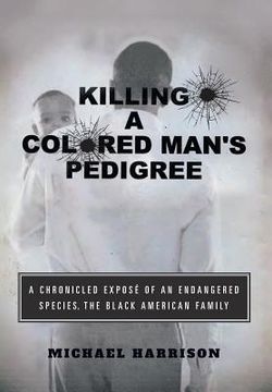portada Killing a Colored Man's Pedigree: A Chronicled Exposé of an Endangered Species The Black American Family (en Inglés)