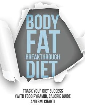 portada Body Fat Breakthrough Diet: Track Your Diet Success (with Food Pyramid, Calorie Guide and BMI Chart) (en Inglés)