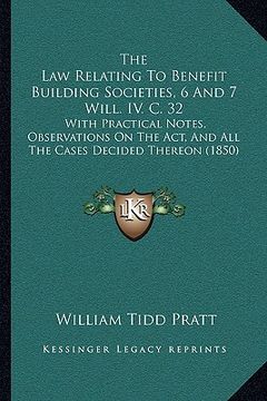portada the law relating to benefit building societies, 6 and 7 will. iv. c. 32: with practical notes, observations on the act, and all the cases decided ther (in English)
